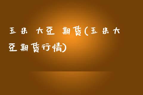 玉米 大豆 期货(玉米大豆期货行情)_股票理财_第1张_格子财经网 玉米 大豆 期货(玉米大豆期货行情)_https://www.gzmhy.com_股票理财_第1张