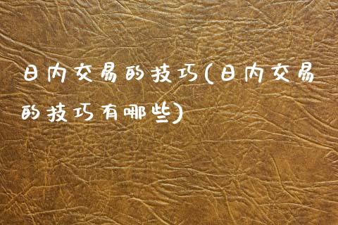 日内交易的技巧(日内交易的技巧有哪些)_https://www.gzmhy.com_交易百科_第1张