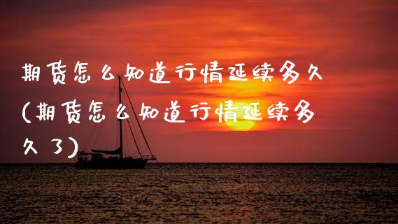 期货怎么知道行情延续多久(期货怎么知道行情延续多久了)_保险理财_第1张_格子财经网 期货怎么知道行情延续多久(期货怎么知道行情延续多久了)_https://www.gzmhy.com_保险理财_第1张