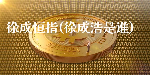 徐成恒指(徐成浩是谁)_保险理财_第1张_格子财经网 徐成恒指(徐成浩是谁)_https://www.gzmhy.com_保险理财_第1张