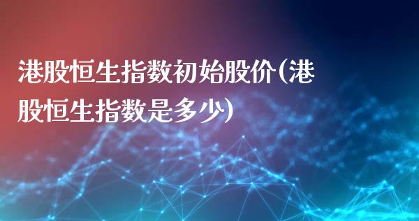 港股恒生指数初始股价(港股恒生指数是多少)_股票理财_第1张_格子财经网 港股恒生指数初始股价(港股恒生指数是多少)_https://www.gzmhy.com_股票理财_第1张