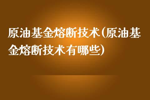 原油基金熔断技术(原油基金熔断技术有哪些)_https://www.gzmhy.com_股票理财_第1张