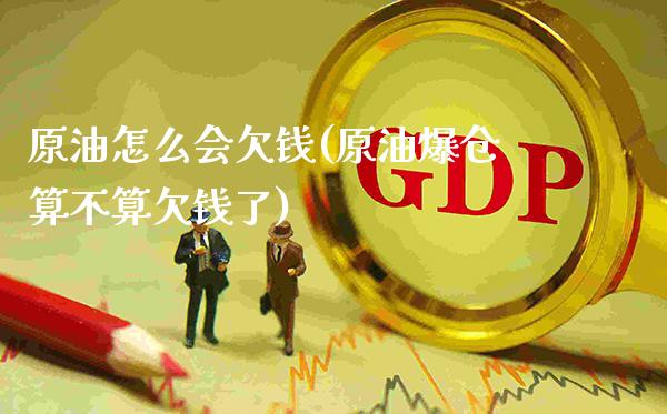 原油怎么会欠钱(原油爆仓算不算欠钱了)_https://www.gzmhy.com_保险理财_第1张
