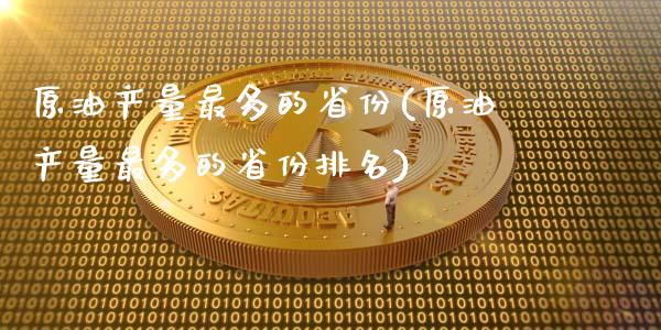 原油产量最多的省份(原油产量最多的省份排名)_股票理财_第1张_格子财经网 原油产量最多的省份(原油产量最多的省份排名)_https://www.gzmhy.com_股票理财_第1张