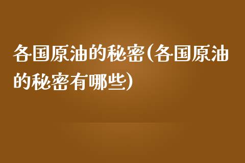 各国原油的秘密(各国原油的秘密有哪些)_https://www.gzmhy.com_股票理财_第1张