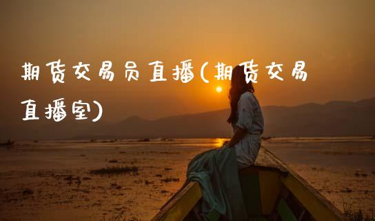 期货交易员直播(期货交易直播室)_https://www.gzmhy.com_期货理财_第1张