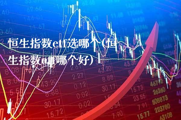 恒生指数etf选哪个(恒生指数etf哪个好)_股票理财_第1张_格子财经网 恒生指数etf选哪个(恒生指数etf哪个好)_https://www.gzmhy.com_股票理财_第1张