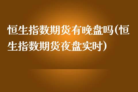 恒生指数期货有晚盘吗(恒生指数期货夜盘实时)_理财品种_第1张_格子财经网 恒生指数期货有晚盘吗(恒生指数期货夜盘实时)_https://www.gzmhy.com_理财品种_第1张