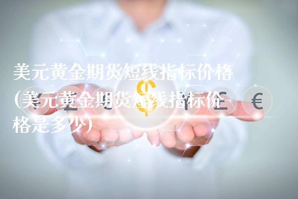 美元黄金期货短线指标价格(美元黄金期货短线指标价格是多少)_https://www.gzmhy.com_股票理财_第1张