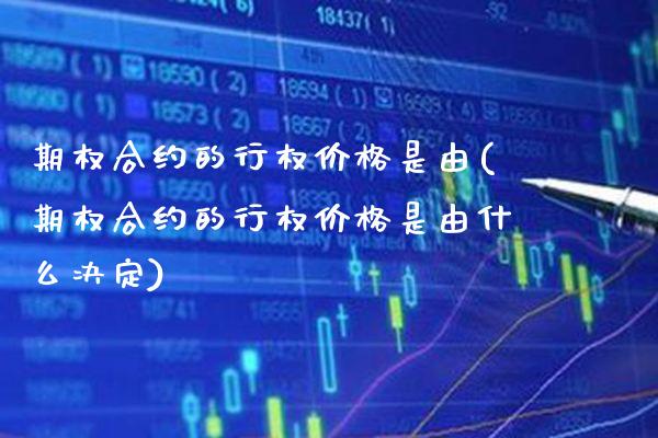 期权合约的行权价格是由(期权合约的行权价格是由什么决定)_期货理财_第1张_格子财经网 期权合约的行权价格是由(期权合约的行权价格是由什么决定)_https://www.gzmhy.com_期货理财_第1张