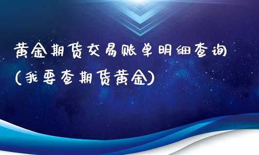 黄金期货交易账单明细查询(我要查期货黄金)_基金理财_第1张_格子财经网 黄金期货交易账单明细查询(我要查期货黄金)_https://www.gzmhy.com_基金理财_第1张