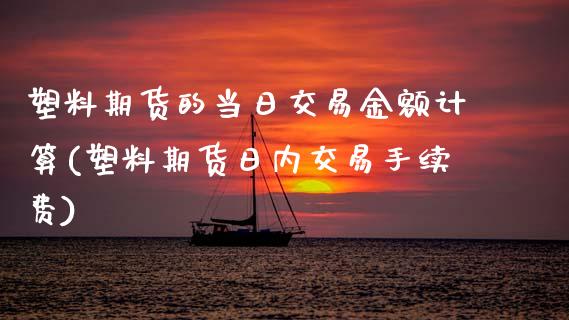 塑料期货的当日交易金额计算(塑料期货日内交易手续费)_https://www.gzmhy.com_保险理财_第1张