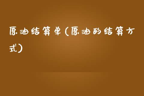 原油结算单(原油的结算方式)_https://www.gzmhy.com_交易百科_第1张