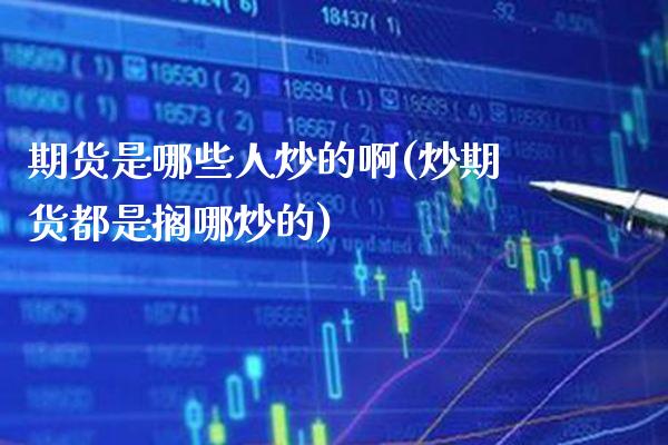期货是哪些人炒的啊(炒期货都是搁哪炒的)_股票理财_第1张_格子财经网 期货是哪些人炒的啊(炒期货都是搁哪炒的)_https://www.gzmhy.com_股票理财_第1张