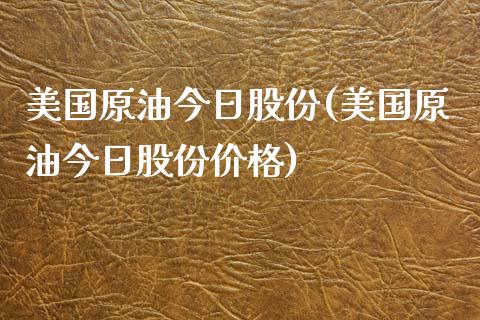 美国原油今日股份(美国原油今日股份价格)_https://www.gzmhy.com_股票理财_第1张