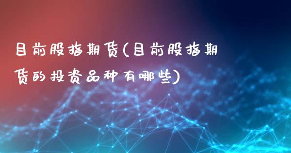 目前股指期货(目前股指期货的投资品种有哪些)_股票理财_第1张_格子财经网 目前股指期货(目前股指期货的投资品种有哪些)_https://www.gzmhy.com_股票理财_第1张