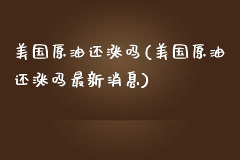 美国原油还涨吗(美国原油还涨吗最新消息)_https://www.gzmhy.com_交易百科_第1张