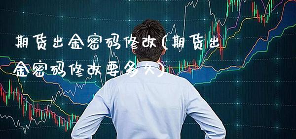 期货出金密码修改(期货出金密码修改要多久)_https://www.gzmhy.com_保险理财_第1张