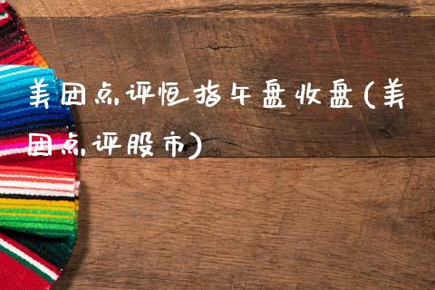 美团点评恒指午盘收盘(美团点评股市)_财经资讯_第1张_格子财经网 美团点评恒指午盘收盘(美团点评股市)_https://www.gzmhy.com_财经资讯_第1张