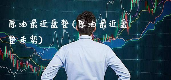 原油最近盘整(原油最近盘整走势)_https://www.gzmhy.com_保险理财_第1张