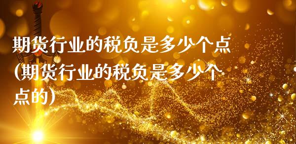 期货行业的税负是多少个点(期货行业的税负是多少个点的)_https://www.gzmhy.com_股票理财_第1张