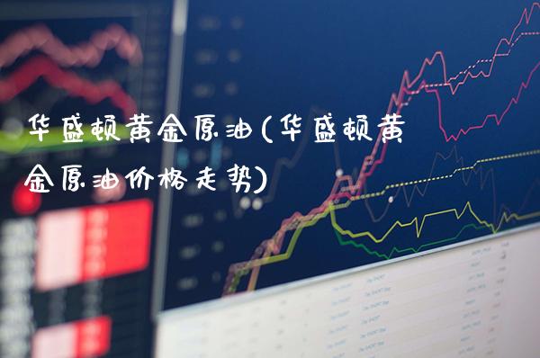 华盛顿黄金原油(华盛顿黄金原油价格走势)_https://www.gzmhy.com_保险理财_第1张