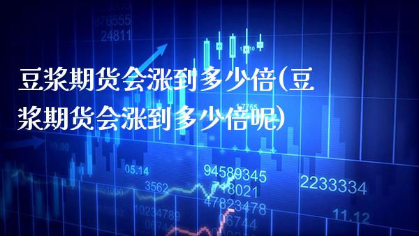 豆浆期货会涨到多少倍(豆浆期货会涨到多少倍呢)_https://www.gzmhy.com_理财品种_第1张