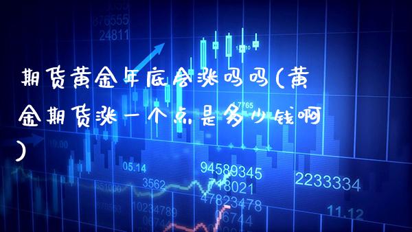 期货黄金年底会涨吗吗(黄金期货涨一个点是多少钱啊)_财经资讯_第1张_格子财经网 期货黄金年底会涨吗吗(黄金期货涨一个点是多少钱啊)_https://www.gzmhy.com_财经资讯_第1张