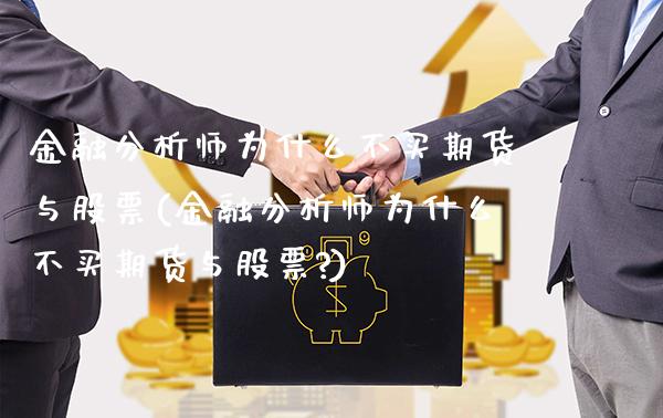 金融分析师为什么不买期货与股票(金融分析师为什么不买期货与股票?)_https://www.gzmhy.com_期货理财_第1张