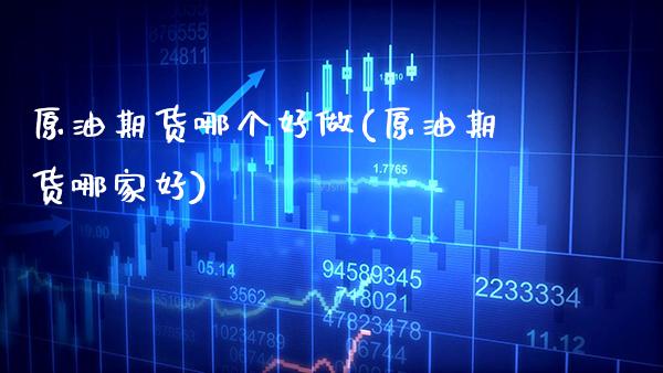 原油期货哪个好做(原油期货哪家好)_https://www.gzmhy.com_理财品种_第1张