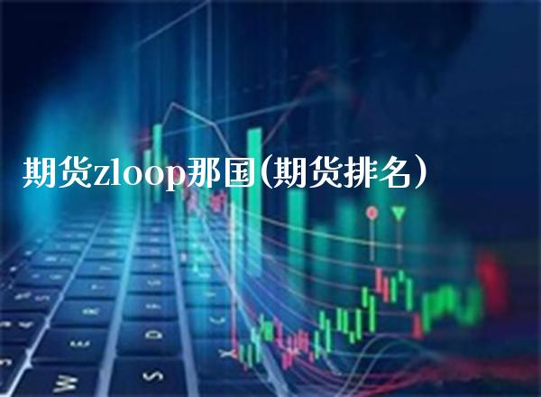 期货zloop那国(期货排名)_https://www.gzmhy.com_股票理财_第1张