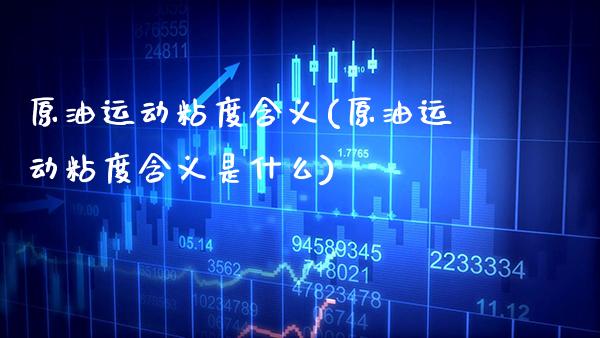 原油运动粘度含义(原油运动粘度含义是什么)_https://www.gzmhy.com_保险理财_第1张