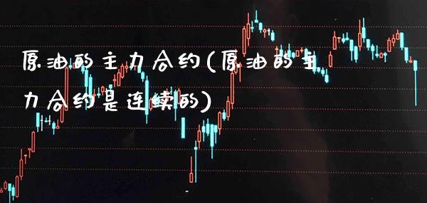 原油的主力合约(原油的主力合约是连续的)_理财品种_第1张_格子财经网 原油的主力合约(原油的主力合约是连续的)_https://www.gzmhy.com_理财品种_第1张