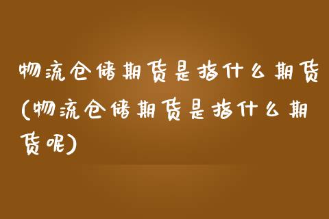 物流仓储期货是指什么期货(物流仓储期货是指什么期货呢)_股票理财_第1张_格子财经网 物流仓储期货是指什么期货(物流仓储期货是指什么期货呢)_https://www.gzmhy.com_股票理财_第1张