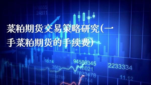 菜粕期货交易策略研究(一手菜粕期货的手续费)_https://www.gzmhy.com_保险理财_第1张
