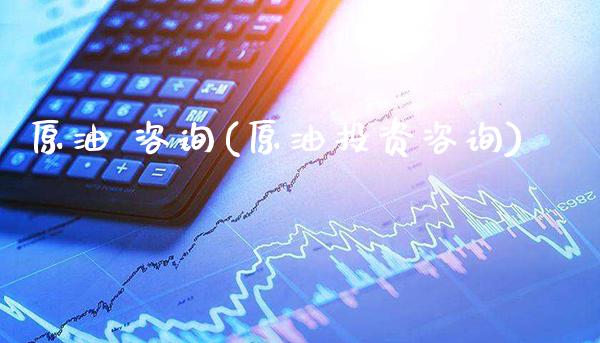 原油 咨询(原油投资咨询)_https://www.gzmhy.com_保险理财_第1张
