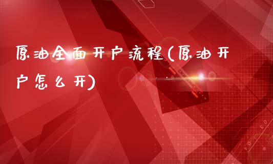 原油全面开户流程(原油开户怎么开)_https://www.gzmhy.com_股票理财_第1张