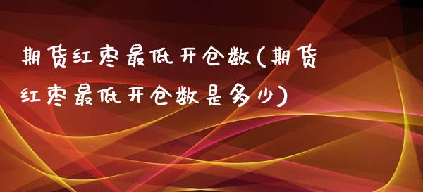 期货红枣最低开仓数(期货红枣最低开仓数是多少)_股票理财_第1张_格子财经网 期货红枣最低开仓数(期货红枣最低开仓数是多少)_https://www.gzmhy.com_股票理财_第1张