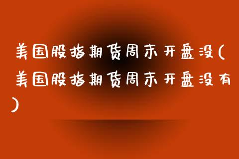 美国股指期货周末开盘没(美国股指期货周末开盘没有)_股票理财_第1张_格子财经网 美国股指期货周末开盘没(美国股指期货周末开盘没有)_https://www.gzmhy.com_股票理财_第1张