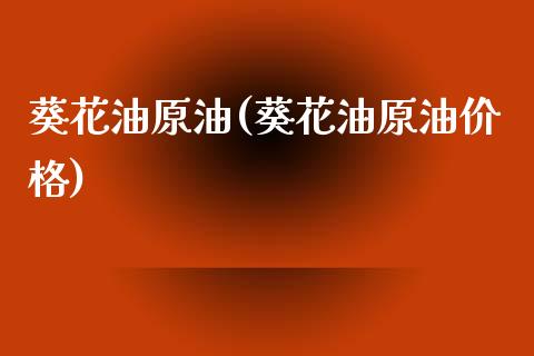 葵花油原油(葵花油原油价格)_基金理财_第1张_格子财经网 葵花油原油(葵花油原油价格)_https://www.gzmhy.com_基金理财_第1张