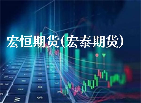 宏恒期货(宏泰期货)_https://www.gzmhy.com_期货理财_第1张
