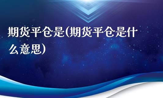 期货平仓是(期货平仓是什么意思)_财经资讯_第1张_格子财经网 期货平仓是(期货平仓是什么意思)_https://www.gzmhy.com_财经资讯_第1张