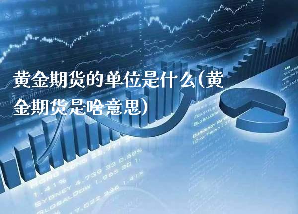 黄金期货的单位是什么(黄金期货是啥意思)_理财产品_第1张_格子财经网 黄金期货的单位是什么(黄金期货是啥意思)_https://www.gzmhy.com_理财产品_第1张