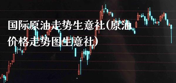国际原油走势生意社(原油价格走势图生意社)_基金理财_第1张_格子财经网 国际原油走势生意社(原油价格走势图生意社)_https://www.gzmhy.com_基金理财_第1张