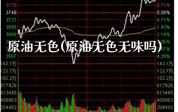 原油无色(原油无色无味吗)_https://www.gzmhy.com_理财品种_第1张