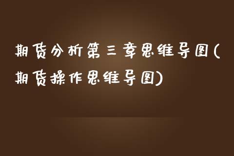 期货分析第三章思维导图(期货操作思维导图)_https://www.gzmhy.com_基金理财_第1张