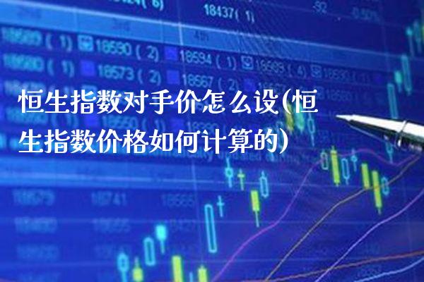 恒生指数对手价怎么设(恒生指数价格如何计算的)_交易百科_第1张_格子财经网 恒生指数对手价怎么设(恒生指数价格如何计算的)_https://www.gzmhy.com_交易百科_第1张