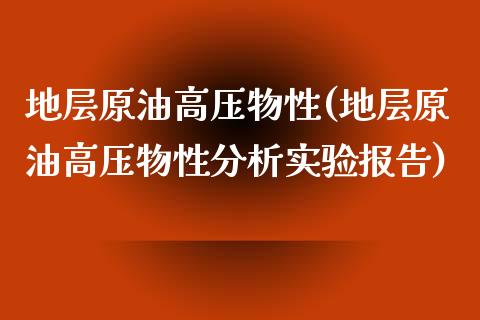 地层原油高压物性(地层原油高压物性分析实验报告)_https://www.gzmhy.com_理财品种_第1张