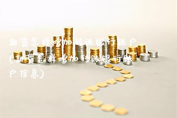 期货怎样增加转账银行账户(期货怎样增加转账银行账户信息)_基金理财_第1张_格子财经网 期货怎样增加转账银行账户(期货怎样增加转账银行账户信息)_https://www.gzmhy.com_基金理财_第1张