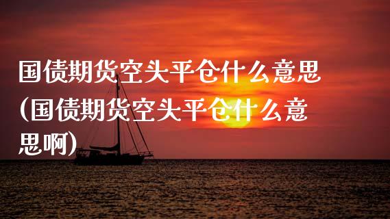 国债期货空头平仓什么意思(国债期货空头平仓什么意思啊)_基金理财_第1张_格子财经网 国债期货空头平仓什么意思(国债期货空头平仓什么意思啊)_https://www.gzmhy.com_基金理财_第1张